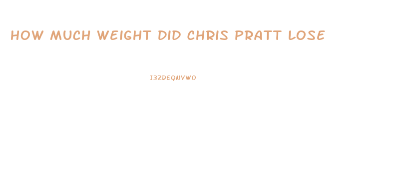 How Much Weight Did Chris Pratt Lose