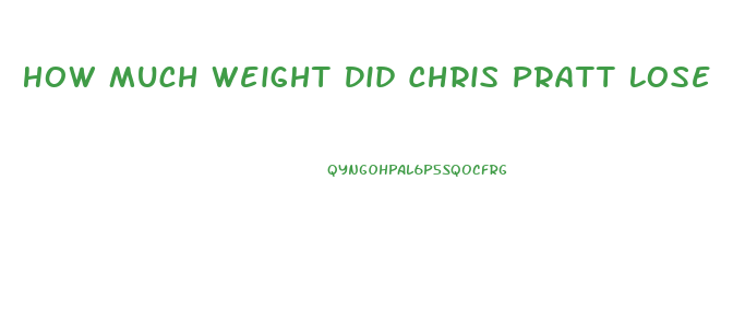 How Much Weight Did Chris Pratt Lose