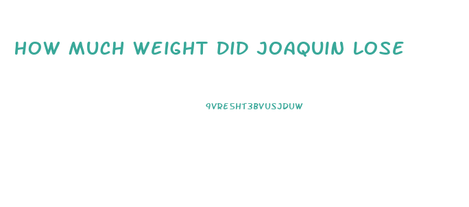 How Much Weight Did Joaquin Lose