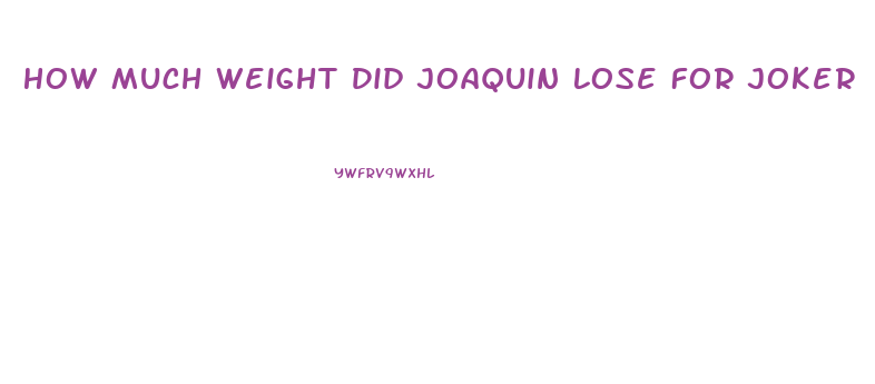 How Much Weight Did Joaquin Lose For Joker