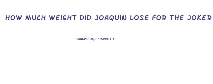 How Much Weight Did Joaquin Lose For The Joker