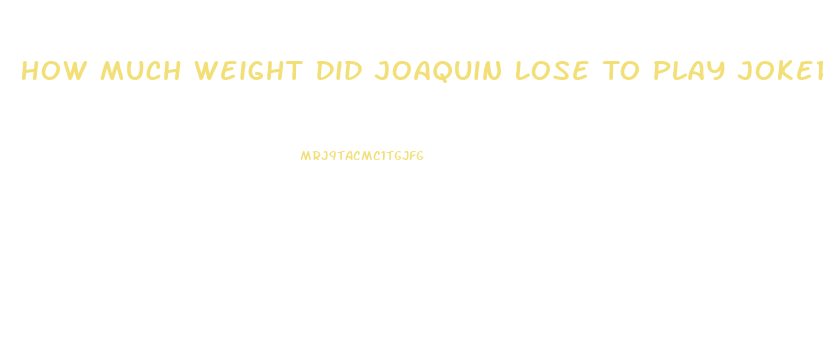 How Much Weight Did Joaquin Lose To Play Joker