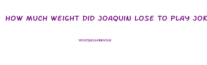 How Much Weight Did Joaquin Lose To Play Joker