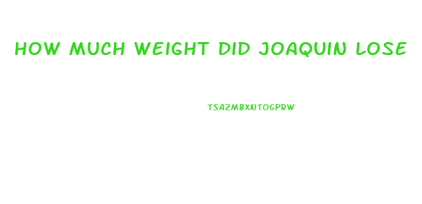 How Much Weight Did Joaquin Lose
