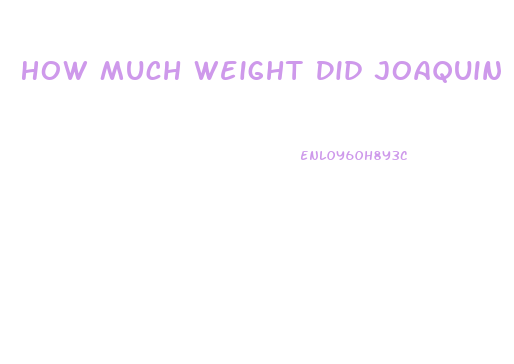 How Much Weight Did Joaquin Lose