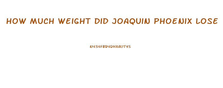 How Much Weight Did Joaquin Phoenix Lose