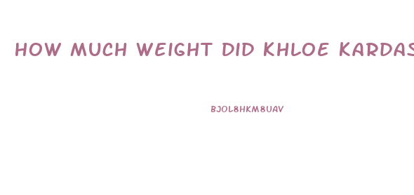 How Much Weight Did Khloe Kardashian Lose