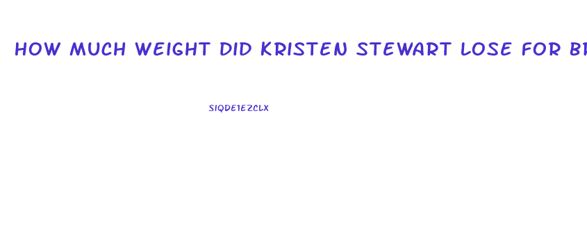 How Much Weight Did Kristen Stewart Lose For Breaking Dawn