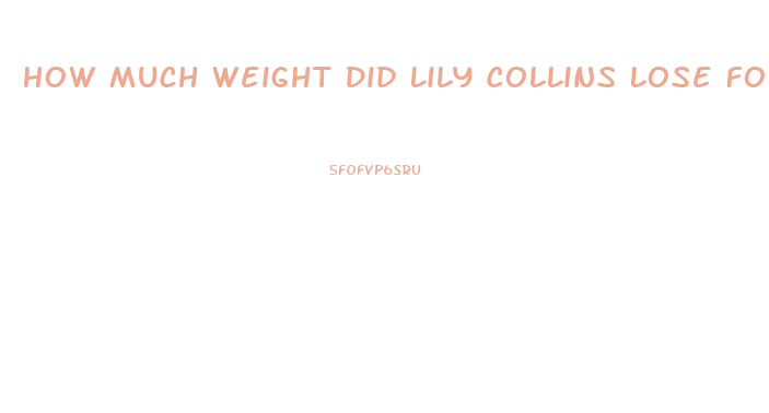 How Much Weight Did Lily Collins Lose For To The Bone