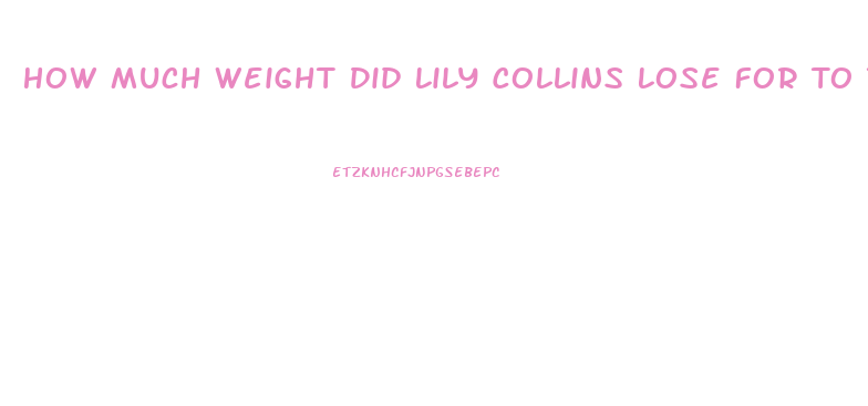 How Much Weight Did Lily Collins Lose For To The Bone