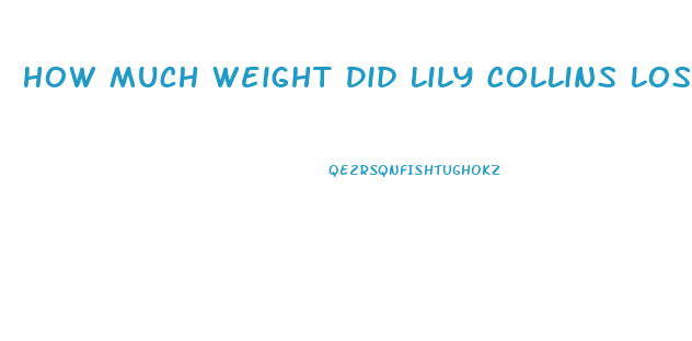 How Much Weight Did Lily Collins Lose For To The Bone