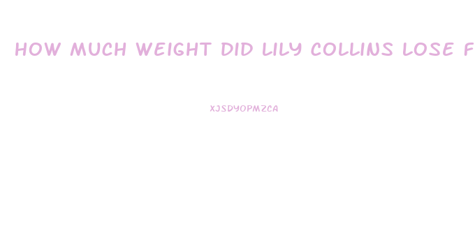How Much Weight Did Lily Collins Lose For To The Bone