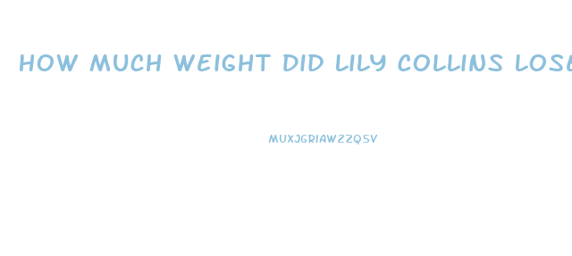 How Much Weight Did Lily Collins Lose For To The Bone