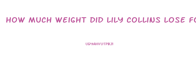 How Much Weight Did Lily Collins Lose For To The Bone