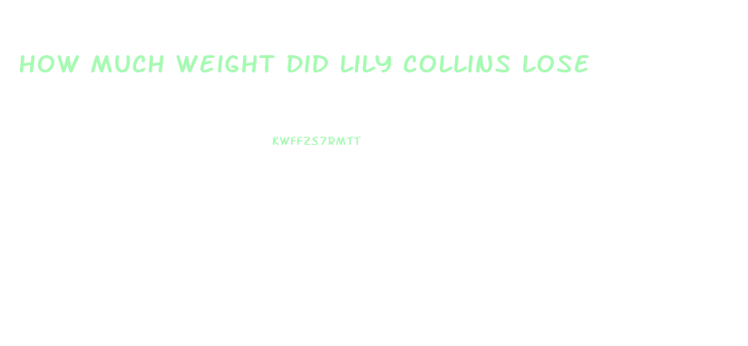 How Much Weight Did Lily Collins Lose