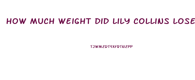 How Much Weight Did Lily Collins Lose