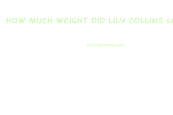 How Much Weight Did Lily Collins Lose