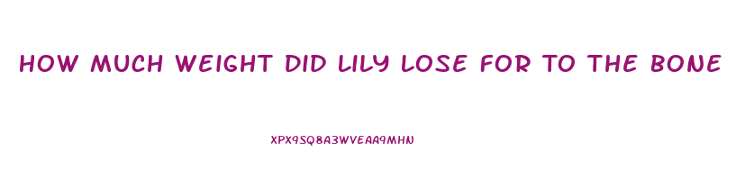 How Much Weight Did Lily Lose For To The Bone