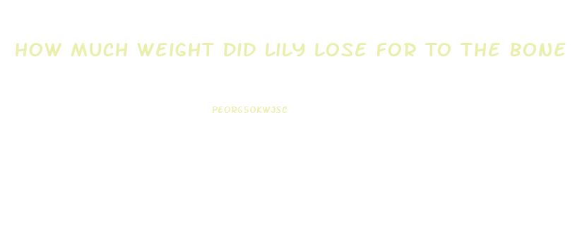 How Much Weight Did Lily Lose For To The Bone