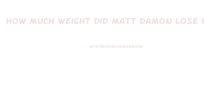 How Much Weight Did Matt Damon Lose For The Martian