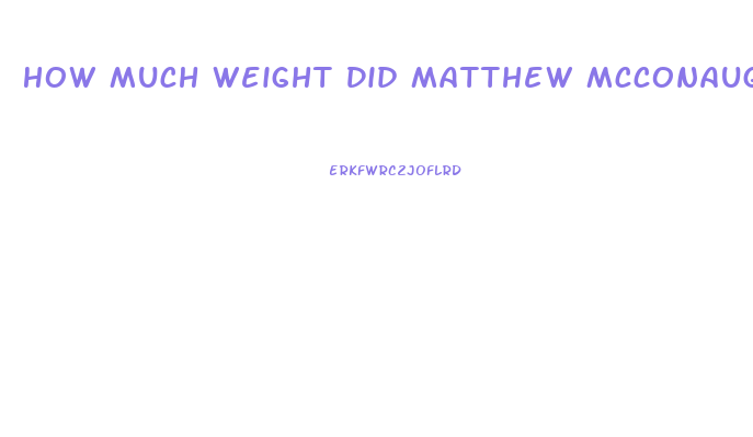 How Much Weight Did Matthew Mcconaughey Lose For Dallas Buyers Club