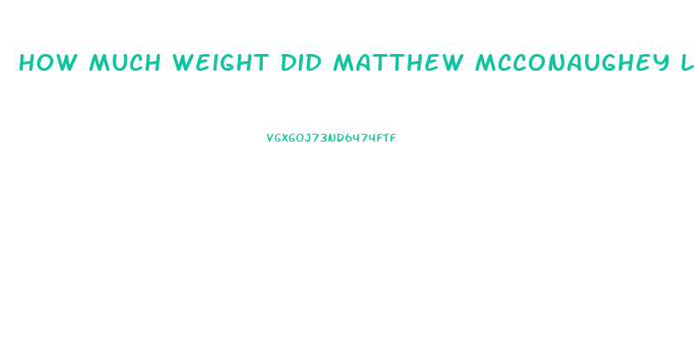 How Much Weight Did Matthew Mcconaughey Lose For Dallas Buyers Club