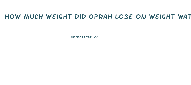 How Much Weight Did Oprah Lose On Weight Watchers