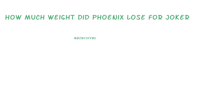 How Much Weight Did Phoenix Lose For Joker