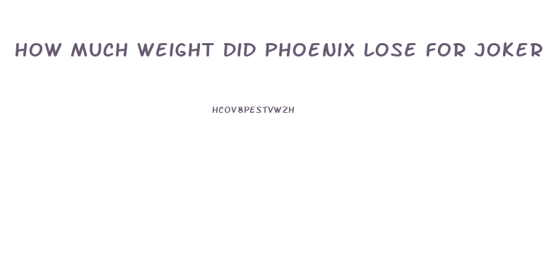 How Much Weight Did Phoenix Lose For Joker
