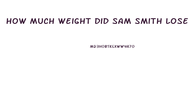 How Much Weight Did Sam Smith Lose