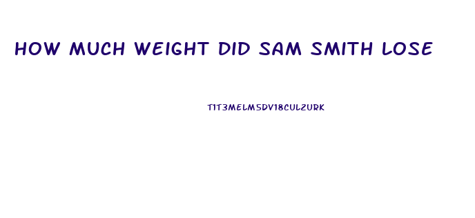 How Much Weight Did Sam Smith Lose