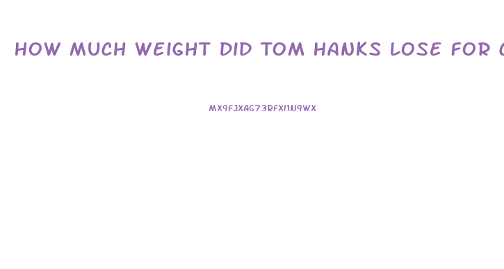 How Much Weight Did Tom Hanks Lose For Castaway