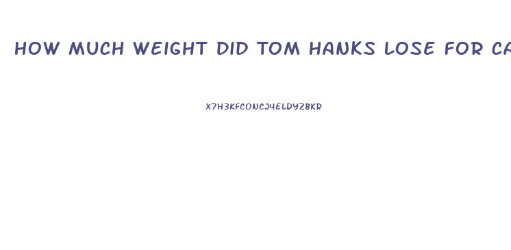 How Much Weight Did Tom Hanks Lose For Castaway