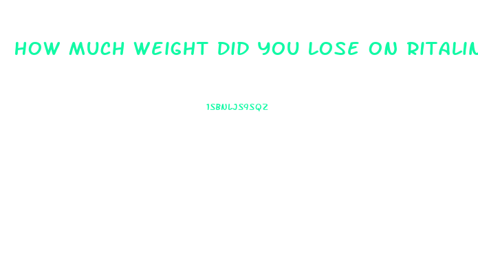 How Much Weight Did You Lose On Ritalin