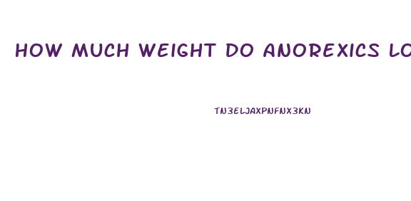 How Much Weight Do Anorexics Lose In A Month