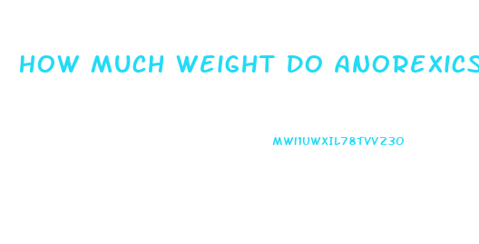 How Much Weight Do Anorexics Lose In A Month