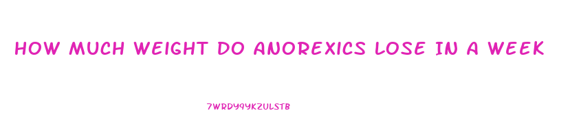 How Much Weight Do Anorexics Lose In A Week