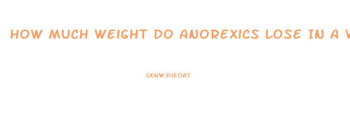 How Much Weight Do Anorexics Lose In A Week