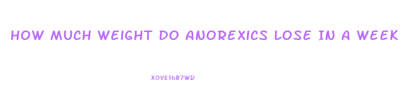 How Much Weight Do Anorexics Lose In A Week