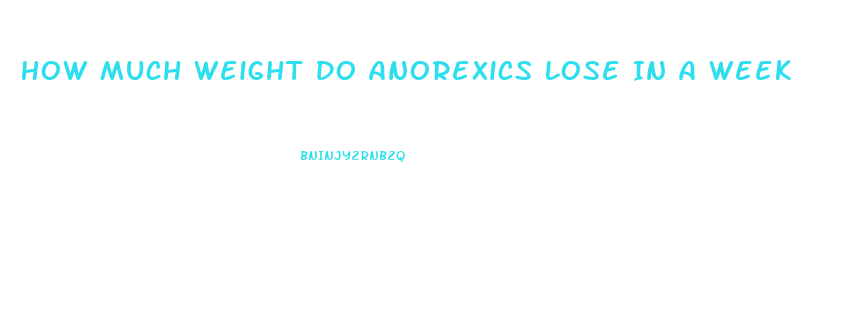 How Much Weight Do Anorexics Lose In A Week