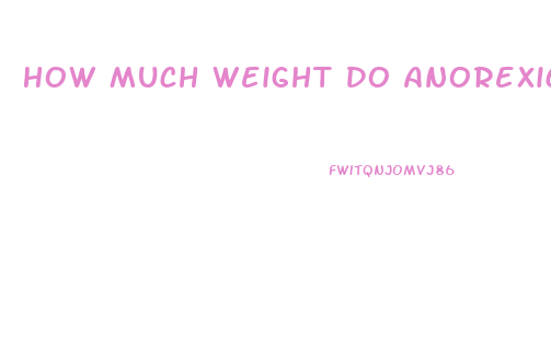 How Much Weight Do Anorexics Lose In A Week