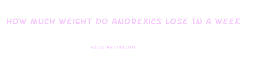 How Much Weight Do Anorexics Lose In A Week