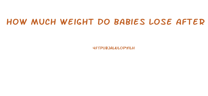 How Much Weight Do Babies Lose After Birth