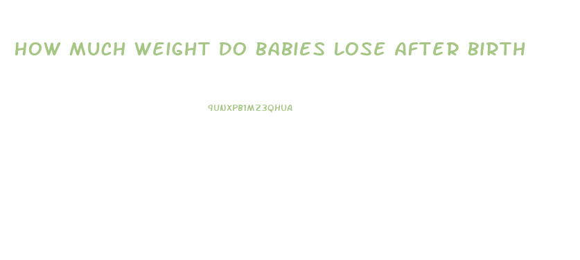 How Much Weight Do Babies Lose After Birth