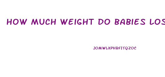 How Much Weight Do Babies Lose After Birth