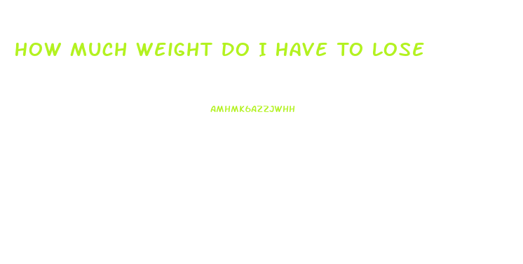 How Much Weight Do I Have To Lose