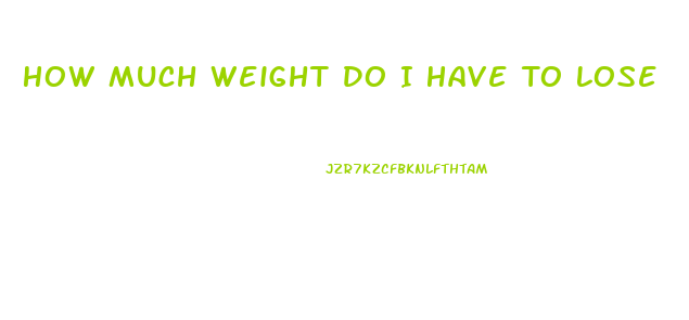 How Much Weight Do I Have To Lose