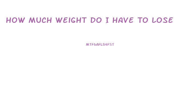 How Much Weight Do I Have To Lose