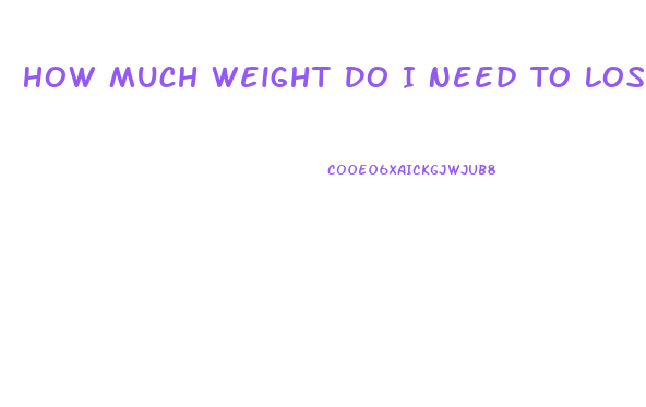 How Much Weight Do I Need To Lose