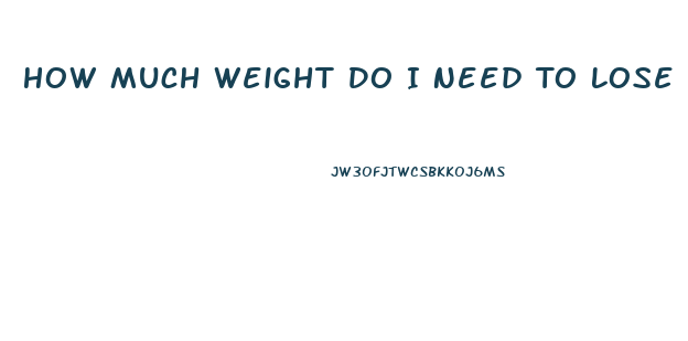 How Much Weight Do I Need To Lose